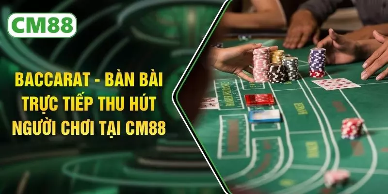 Baccarat - Bàn Bài Trực Tiếp Thu Hút Người Chơi Tại CM88