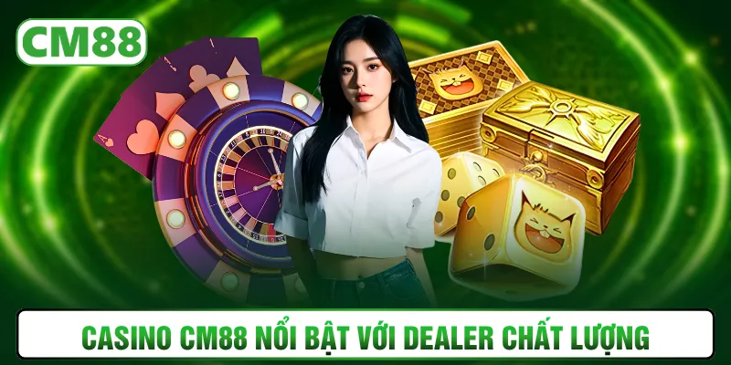 Casino CM88 nổi bật với dealer chất lượng