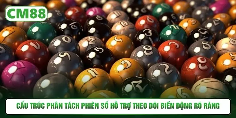 Cấu trúc phân tách phiên số hỗ trợ theo dõi biến động rõ ràng