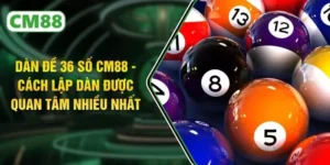 Dàn Đề 36 Số CM88 - Cách Lập Dàn Được Quan Tâm Nhiều Nhất