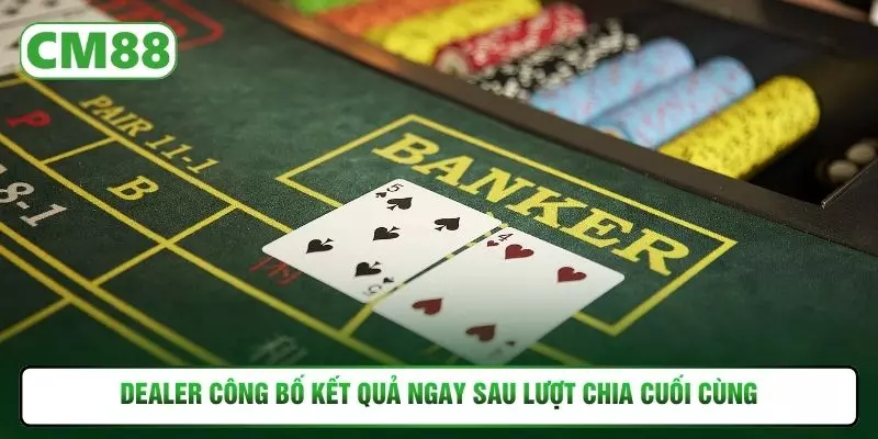 Dealer công bố kết quả ngay sau lượt chia cuối cùng