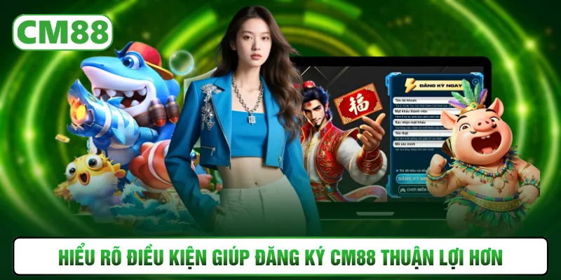 Hiểu rõ điều kiện giúp đăng ký CM88 thuận lợi hơn