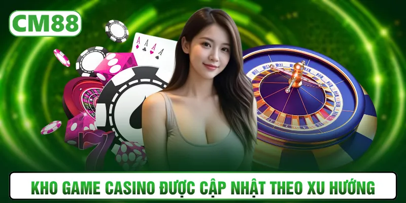 Kho game casino được cập nhật theo xu hướng