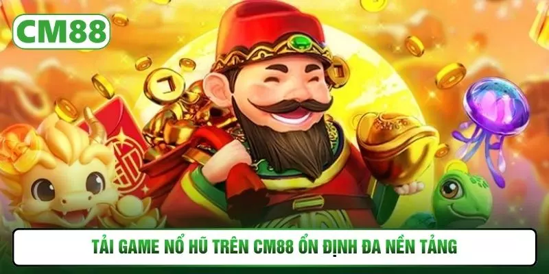 Tải game nổ hũ trên CM88 ổn định đa nền tảng