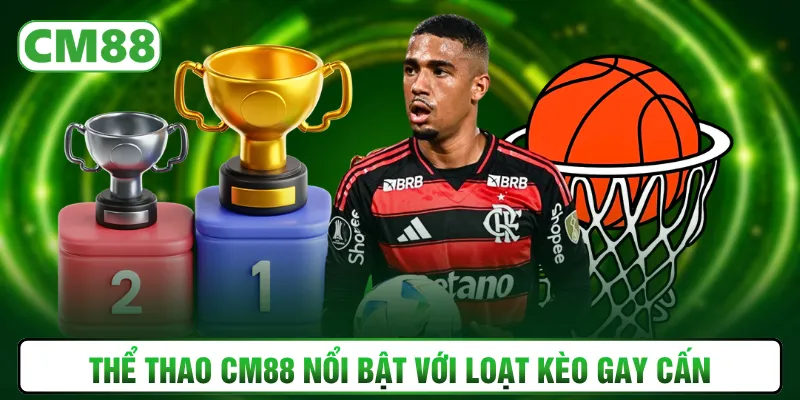 Thể thao CM88 nổi bật với loạt kèo gay cấn