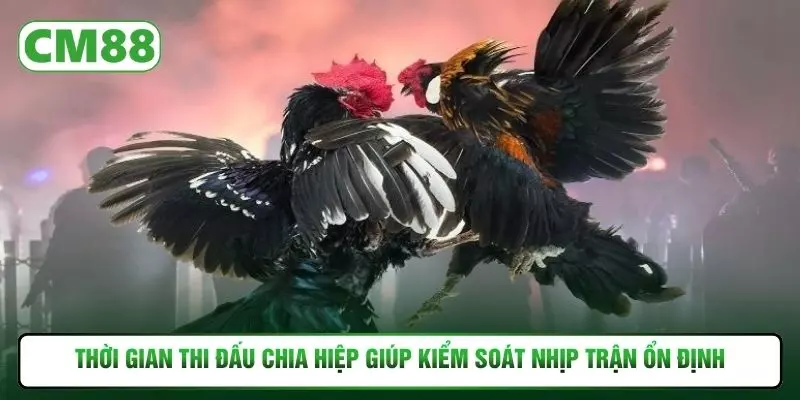 Thời gian thi đấu chia hiệp giúp kiểm soát nhịp trận ổn định