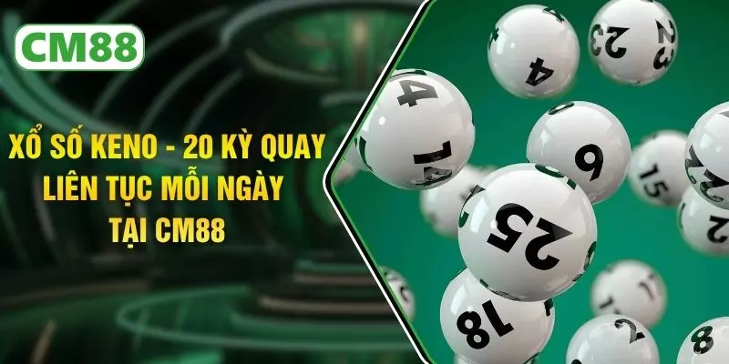 Xổ Số Keno - 20 Kỳ Quay Liên Tục Mỗi Ngày Tại CM88