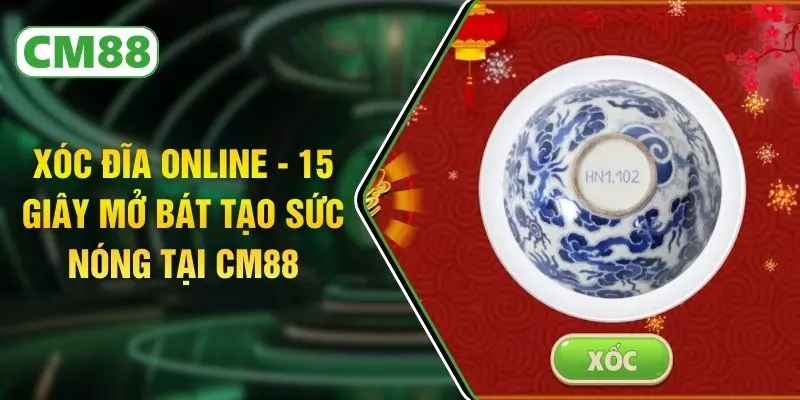 Xóc Đĩa Online - 15 Giây Mở Bát Tạo Sức Nóng Tại CM88